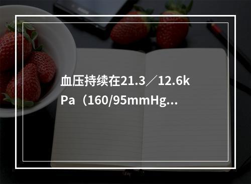 血压持续在21.3／12.6kPa（160/95mmHg）以