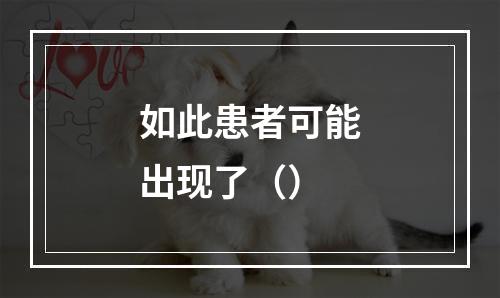 如此患者可能出现了（）