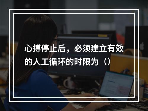 心搏停止后，必须建立有效的人工循环的时限为（）