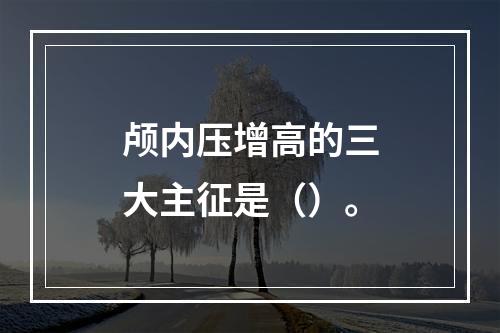 颅内压增高的三大主征是（）。