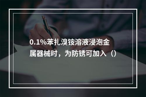 0.1%苯扎溴铵溶液浸泡金属器械时，为防锈可加入（）