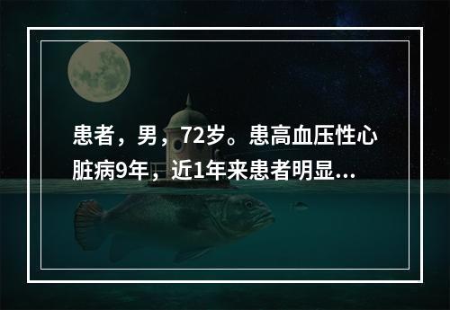 患者，男，72岁。患高血压性心脏病9年，近1年来患者明显感觉