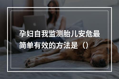 孕妇自我监测胎儿安危最简单有效的方法是（）