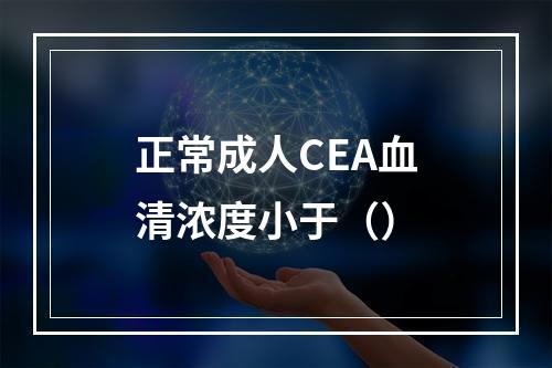 正常成人CEA血清浓度小于（）