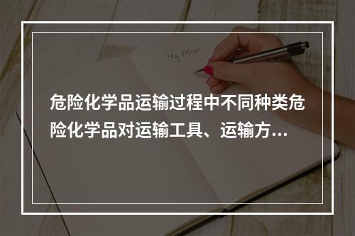 危险化学品运输过程中不同种类危险化学品对运输工具、运输方法有