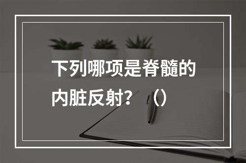 下列哪项是脊髓的内脏反射？（）