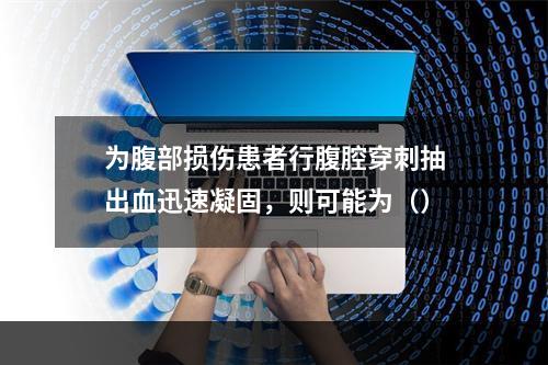 为腹部损伤患者行腹腔穿刺抽出血迅速凝固，则可能为（）