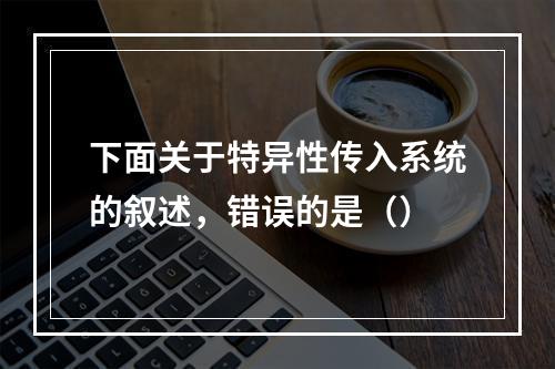 下面关于特异性传入系统的叙述，错误的是（）