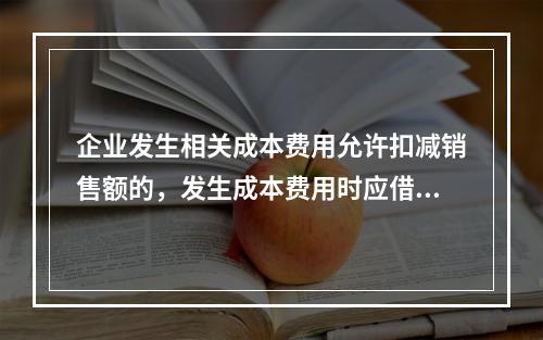 企业发生相关成本费用允许扣减销售额的，发生成本费用时应借记的