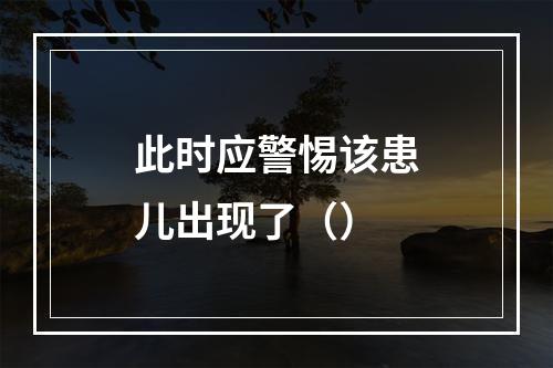 此时应警惕该患儿出现了（）