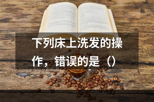 下列床上洗发的操作，错误的是（）