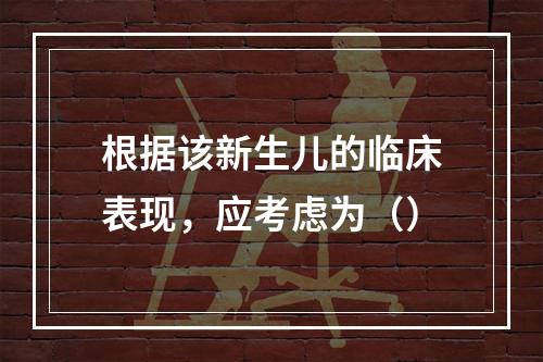 根据该新生儿的临床表现，应考虑为（）