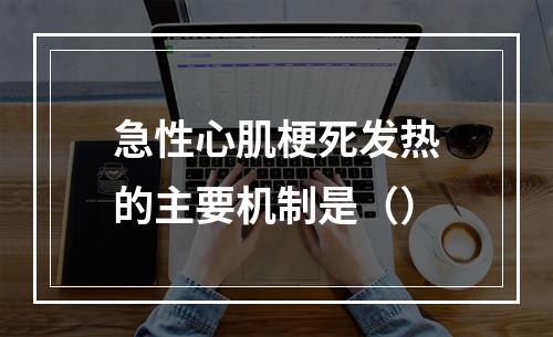 急性心肌梗死发热的主要机制是（）