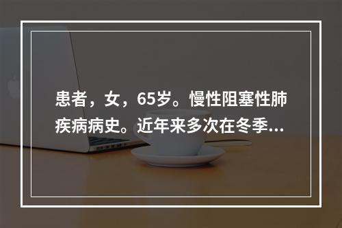 患者，女，65岁。慢性阻塞性肺疾病病史。近年来多次在冬季发生