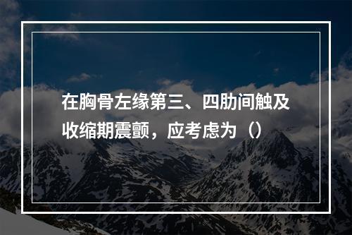 在胸骨左缘第三、四肋间触及收缩期震颤，应考虑为（）