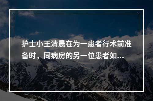 护士小王清晨在为一患者行术前准备时，同病房的另一位患者如厕时