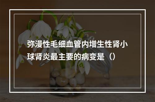 弥漫性毛细血管内增生性肾小球肾炎最主要的病变是（）