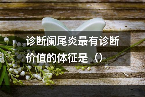 诊断阑尾炎最有诊断价值的体征是（）