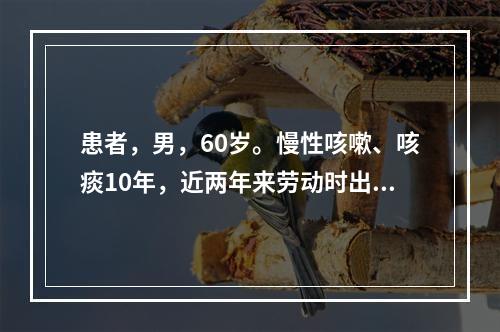 患者，男，60岁。慢性咳嗽、咳痰10年，近两年来劳动时出现气