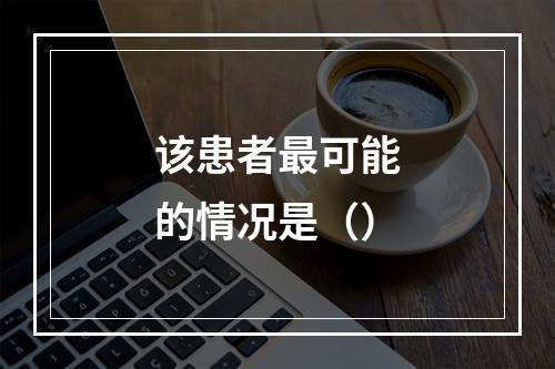 该患者最可能的情况是（）