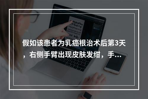 假如该患者为乳癌根治术后第3天，右侧手臂出现皮肤发绀，手指发