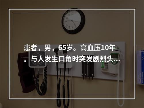 患者，男，65岁。高血压10年。与人发生口角时突发剧烈头痛、