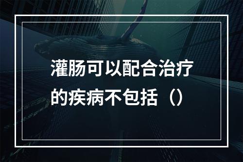 灌肠可以配合治疗的疾病不包括（）