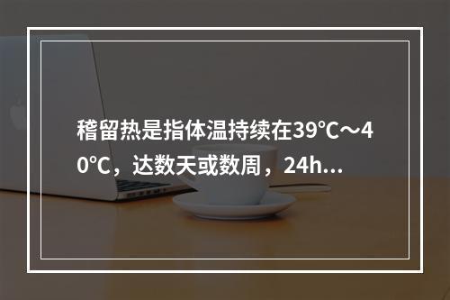 稽留热是指体温持续在39℃～40℃，达数天或数周，24h波动