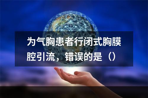 为气胸患者行闭式胸膜腔引流，错误的是（）