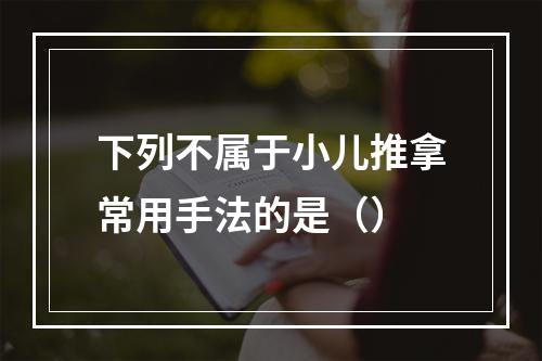 下列不属于小儿推拿常用手法的是（）