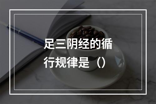 足三阴经的循行规律是（）