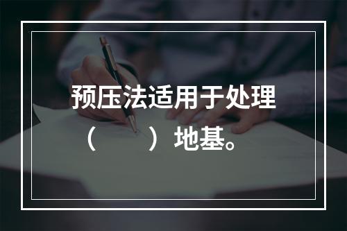 预压法适用于处理（　　）地基。