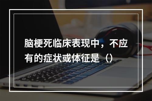 脑梗死临床表现中，不应有的症状或体征是（）