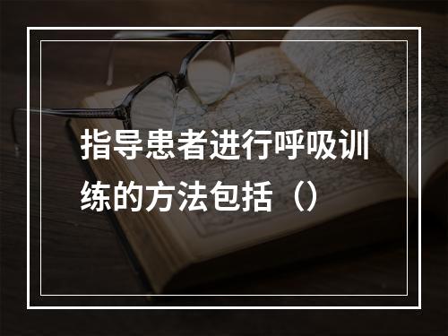 指导患者进行呼吸训练的方法包括（）