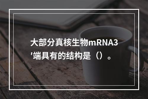 大部分真核生物mRNA3′端具有的结构是（）。