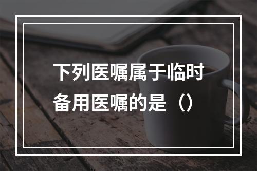 下列医嘱属于临时备用医嘱的是（）