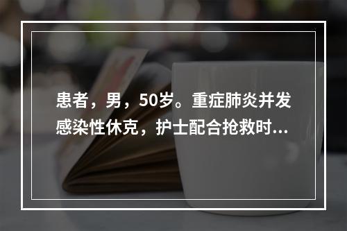 患者，男，50岁。重症肺炎并发感染性休克，护士配合抢救时实施