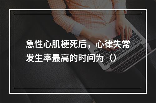 急性心肌梗死后，心律失常发生率最高的时间为（）