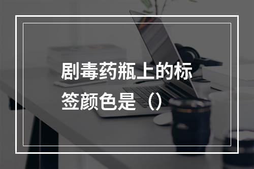 剧毒药瓶上的标签颜色是（）