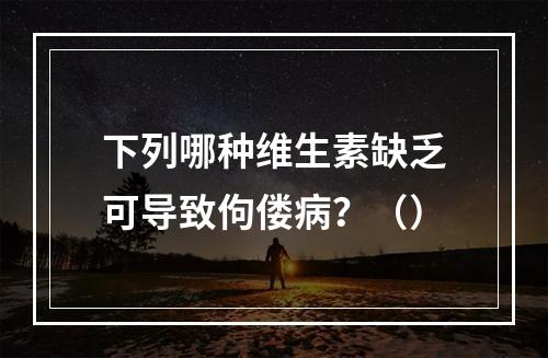 下列哪种维生素缺乏可导致佝偻病？（）