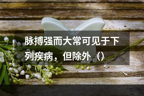 脉搏强而大常可见于下列疾病，但除外（）