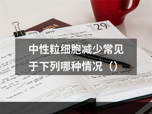 中性粒细胞减少常见于下列哪种情况（）