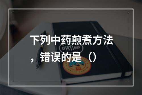 下列中药煎煮方法，错误的是（）