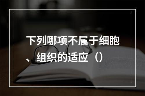 下列哪项不属于细胞、组织的适应（）