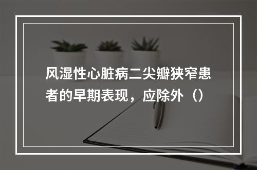 风湿性心脏病二尖瓣狭窄患者的早期表现，应除外（）