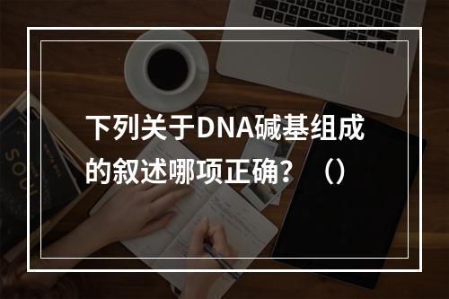 下列关于DNA碱基组成的叙述哪项正确？（）