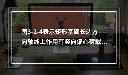 图3-2-4表示矩形基础长边方向轴线上作用有竖向偏心荷载F