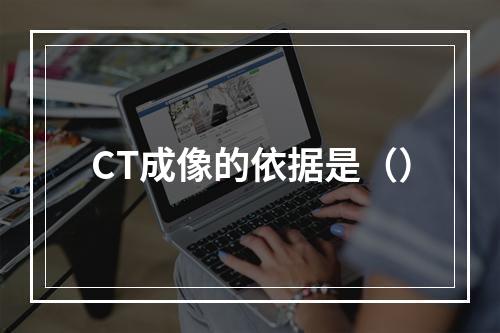 CT成像的依据是（）