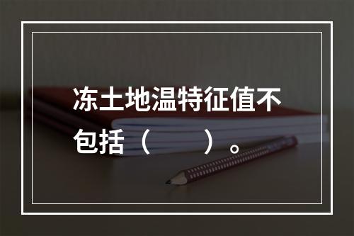 冻土地温特征值不包括（　　）。