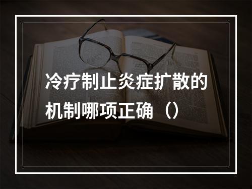 冷疗制止炎症扩散的机制哪项正确（）